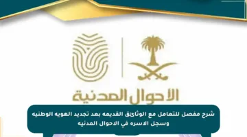 شرح مفصل للتعامل مع الوثائق القديمة بعد تجديد الهوية الوطنية وسجل الأسرة في الأحوال المدنية